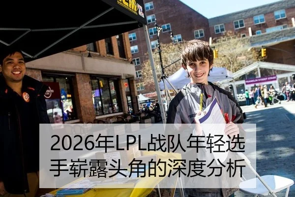 2026年LPL战队年轻选手崭露头角的深度分析