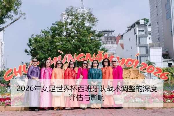 2026年女足世界杯西班牙队战术调整的深度评估与影响