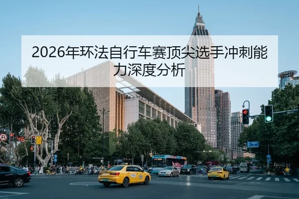 2026年环法自行车赛顶尖选手冲刺能力深度分析