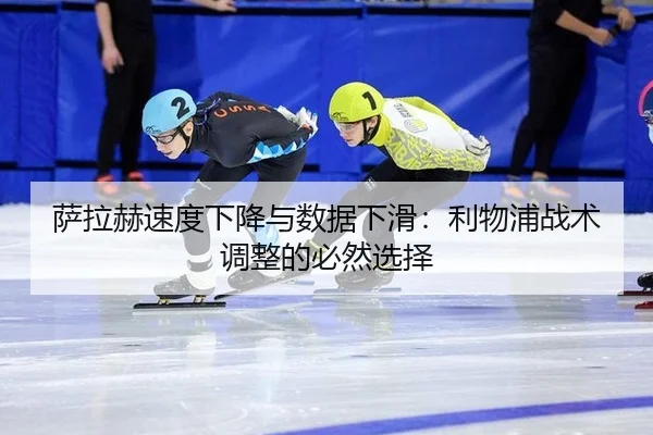萨拉赫速度下降与数据下滑：利物浦战术调整的必然选择