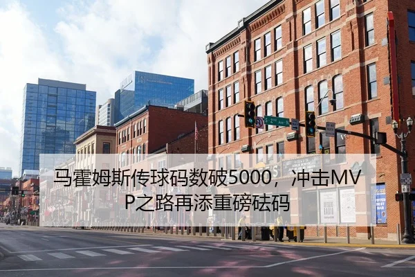 马霍姆斯传球码数破5000，冲击MVP之路再添重磅砝码