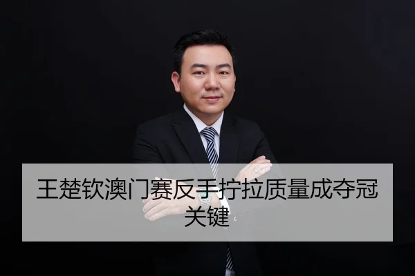 王楚钦澳门赛反手拧拉质量成夺冠关键