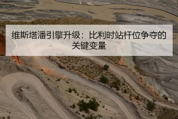 维斯塔潘引擎升级：比利时站杆位争夺的关键变量