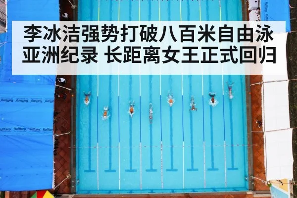 李冰洁强势打破八百米自由泳亚洲纪录 长距离女王正式回归