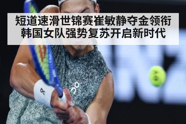 短道速滑世锦赛崔敏静夺金领衔韩国女队强势复苏开启新时代