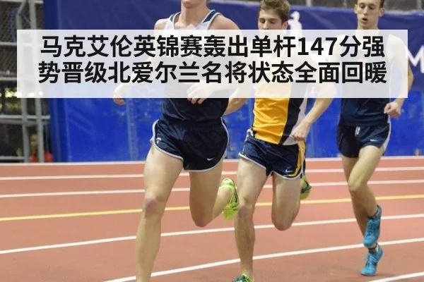 马克艾伦英锦赛轰出单杆147分强势晋级北爱尔兰名将状态全面回暖